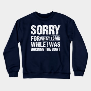 Sorry For What I Said While I Was Docking The Boat Crewneck Sweatshirt